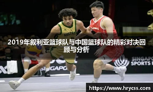 2019年叙利亚篮球队与中国篮球队的精彩对决回顾与分析