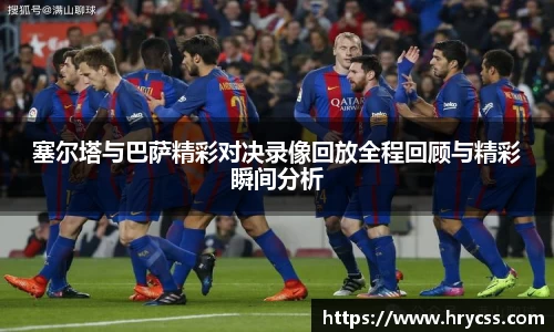 塞尔塔与巴萨精彩对决录像回放全程回顾与精彩瞬间分析