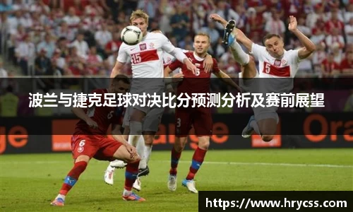 波兰与捷克足球对决比分预测分析及赛前展望