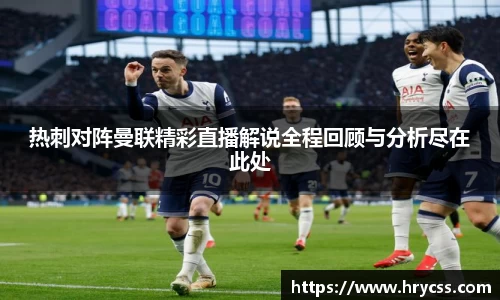 热刺对阵曼联精彩直播解说全程回顾与分析尽在此处