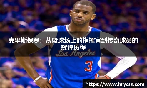 克里斯保罗：从篮球场上的指挥官到传奇球员的辉煌历程